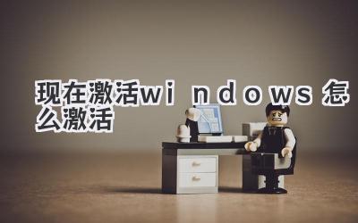 現(xiàn)在激活windows怎么激活